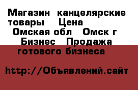 Магазин “канцелярские товары“ › Цена ­ 135 000 - Омская обл., Омск г. Бизнес » Продажа готового бизнеса   